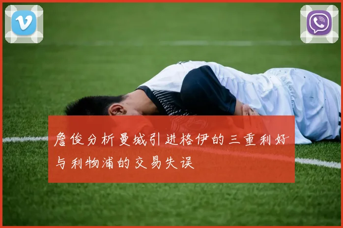 詹俊分析曼城引进格伊的三重利好与利物浦的交易失误
