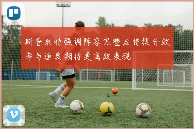 斯普利特强调阵容完整后将提升效率与速度期待更高效表现