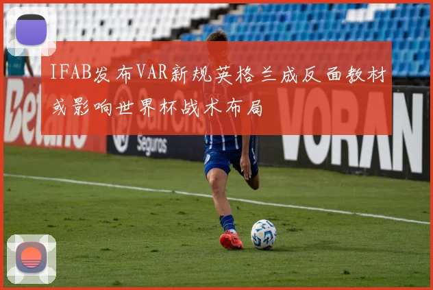 IFAB发布VAR新规英格兰成反面教材或影响世界杯战术布局
