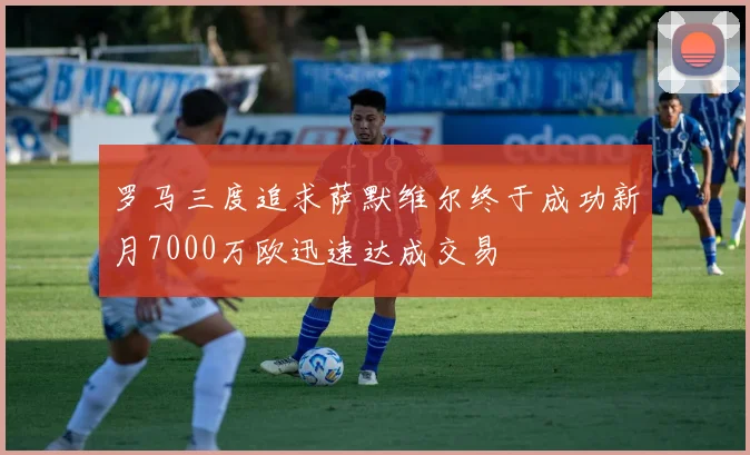 罗马三度追求萨默维尔终于成功新月7000万欧迅速达成交易