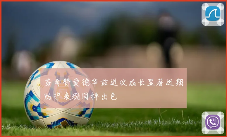芬奇赞爱德华兹进攻成长显著近期防守表现同样出色