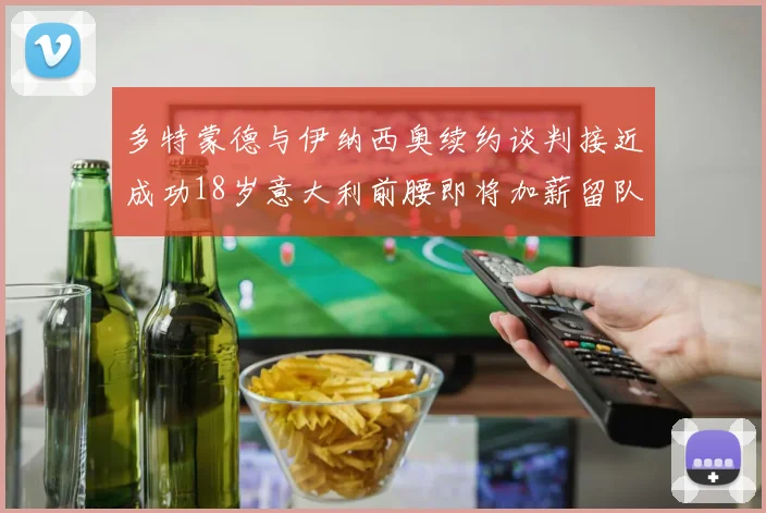 多特蒙德与伊纳西奥续约谈判接近成功18岁意大利前腰即将加薪留队