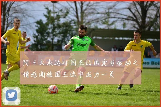 阿卡夫表达对国王的热爱与激动之情感谢被国王选中成为一员