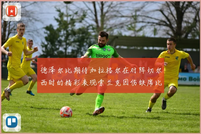 德泽尔比期待加拉格尔在对阵切尔西时的精彩表现索兰克因伤缺席比赛