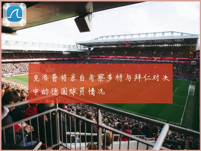 克洛普将亲自考察多特与拜仁对决中的德国球员情况