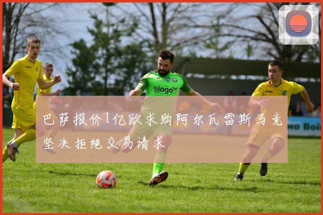巴萨报价1亿欧求购阿尔瓦雷斯马竞坚决拒绝交易请求